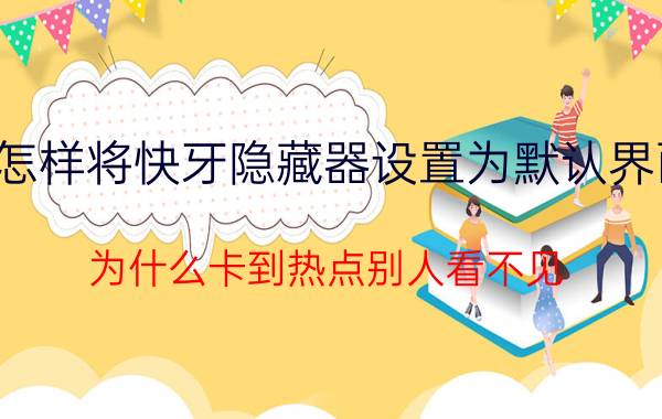 怎样将快牙隐藏器设置为默认界面 为什么卡到热点别人看不见？